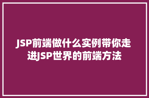 JSP前端做什么实例带你走进JSP世界的前端方法 第1张 JSP前端做什么实例带你走进JSP世界的前端方法 第1张