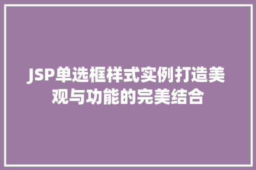 JSP单选框样式实例打造美观与功能的完美结合 第1张 JSP单选框样式实例打造美观与功能的完美结合 第1张