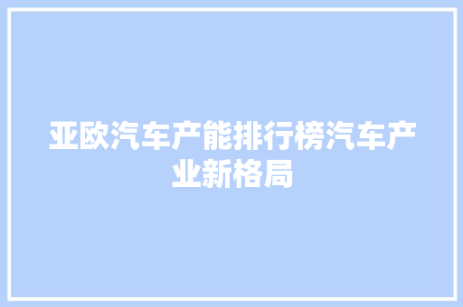 亚欧汽车产能排行榜汽车产业新格局