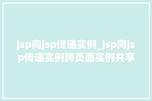 jsp向jsp传递实例_jsp向jsp传递实例跨页面实例共享的方法 第1张 jsp向jsp传递实例_jsp向jsp传递实例跨页面实例共享的方法 第1张