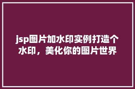 jsp图片加水印实例打造个水印,美化你的图片世界 第1张 jsp图片加水印实例打造个水印,美化你的图片世界 第1张