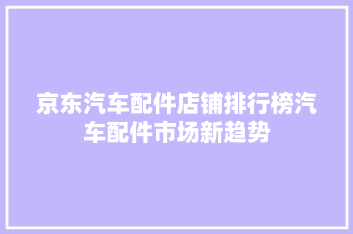 京东汽车配件店铺排行榜汽车配件市场新趋势