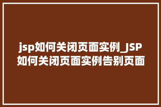 jsp如何关闭页面实例_JSP如何关闭页面实例告别页面实例的烦恼,轻松优化你的Web应用 第1张 jsp如何关闭页面实例_JSP如何关闭页面实例告别页面实例的烦恼,轻松优化你的Web应用 第1张