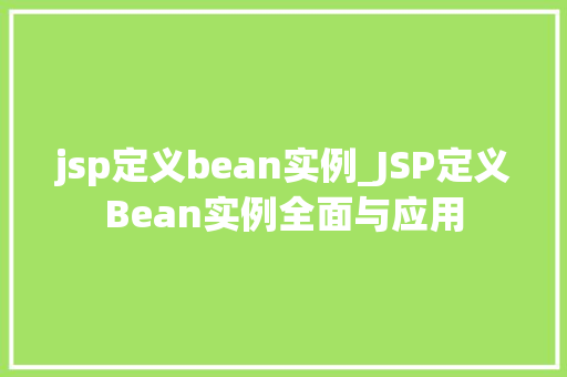 jsp定义bean实例_JSP定义Bean实例全面与应用 第1张 jsp定义bean实例_JSP定义Bean实例全面与应用 第1张
