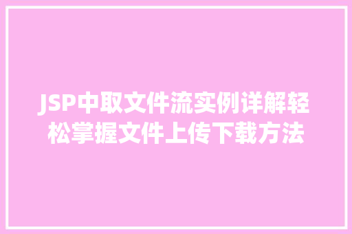 JSP中取文件流实例详解轻松掌握文件上传下载方法