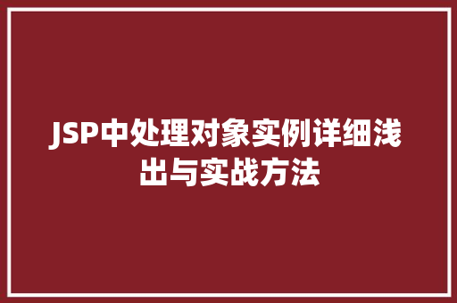 JSP中处理对象实例详细浅出与实战方法 第1张 JSP中处理对象实例详细浅出与实战方法 第1张