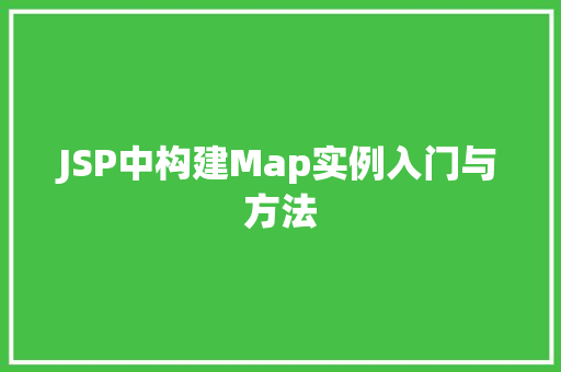 JSP中构建Map实例入门与方法 第1张 JSP中构建Map实例入门与方法 第1张