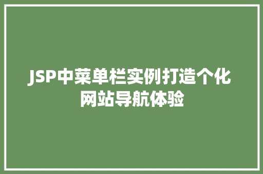 JSP中菜单栏实例打造个化网站导航体验 第1张 JSP中菜单栏实例打造个化网站导航体验 第1张