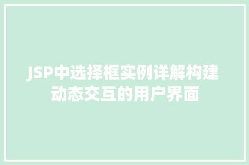 JSP中选择框实例详解构建动态交互的用户界面 第1张 JSP中选择框实例详解构建动态交互的用户界面 第1张