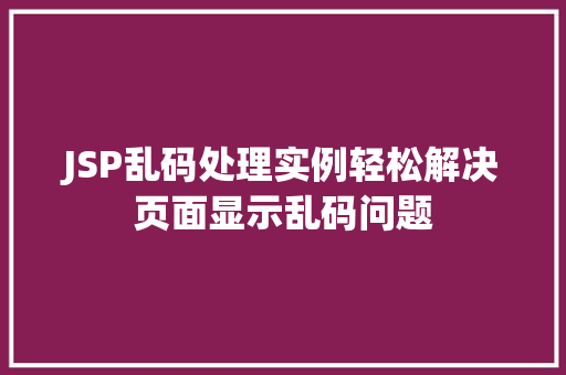 JSP乱码处理实例轻松解决页面显示乱码问题 第1张 JSP乱码处理实例轻松解决页面显示乱码问题 第1张