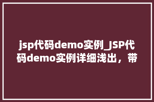 jsp代码demo实例_JSP代码demo实例详细浅出,带你走进JSP的世界 第1张 jsp代码demo实例_JSP代码demo实例详细浅出,带你走进JSP的世界 第1张
