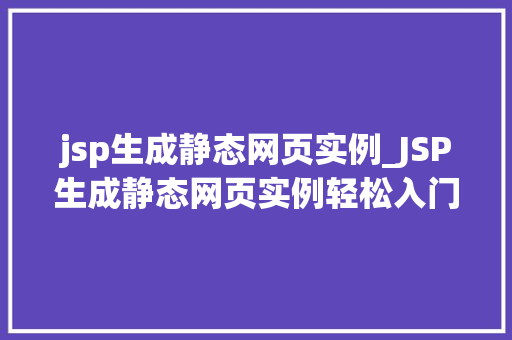 jsp生成静态网页实例_JSP生成静态网页实例轻松入门与实战方法