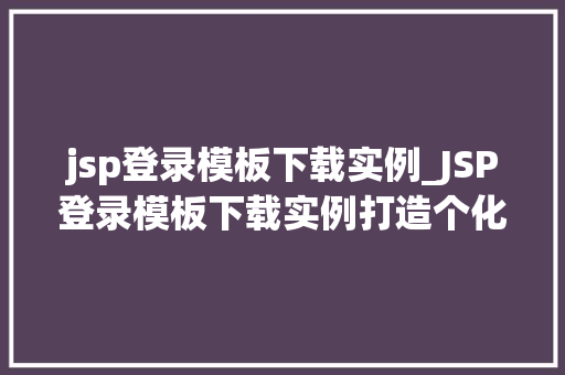 jsp登录模板下载实例_JSP登录模板下载实例打造个化网站登录界面