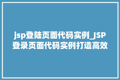 jsp登陆页面代码实例_JSP登录页面代码实例打造高效安全的用户入口