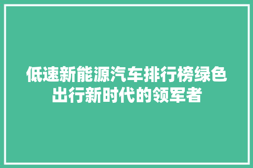 低速新能源汽车排行榜绿色出行新时代的领军者