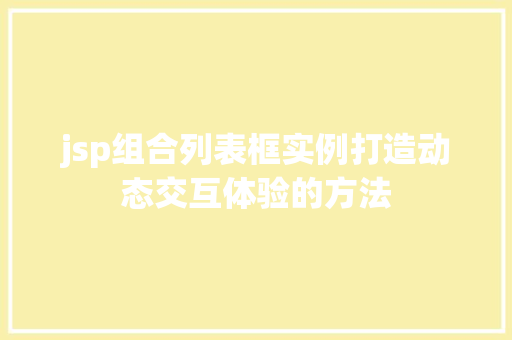 jsp组合列表框实例打造动态交互体验的方法 第1张 jsp组合列表框实例打造动态交互体验的方法 第1张