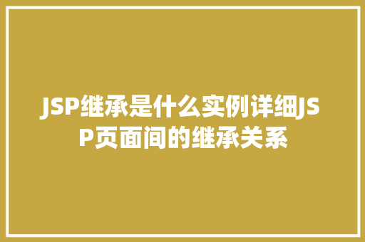 JSP继承是什么实例详细JSP页面间的继承关系