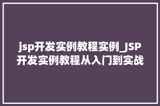 jsp开发实例教程实例_JSP开发实例教程从入门到实战,一步步掌握JSP技术 第1张 jsp开发实例教程实例_JSP开发实例教程从入门到实战,一步步掌握JSP技术 第1张