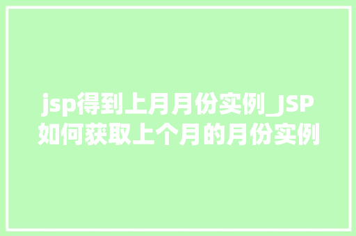 jsp得到上月月份实例_JSP如何获取上个月的月份实例方法与方法 第1张 jsp得到上月月份实例_JSP如何获取上个月的月份实例方法与方法 第1张