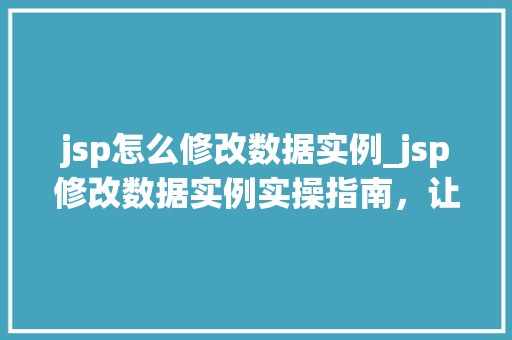 jsp怎么修改数据实例_jsp修改数据实例实操指南，让你轻松上手