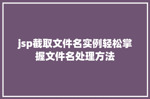 jsp截取文件名实例轻松掌握文件名处理方法