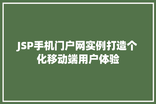 JSP手机门户网实例打造个化移动端用户体验