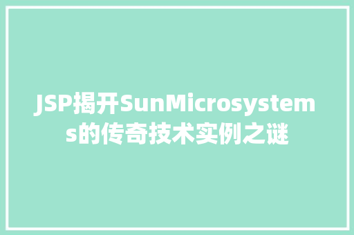 JSP揭开SunMicrosystems的传奇技术实例之谜 第1张 JSP揭开SunMicrosystems的传奇技术实例之谜 第1张