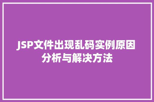 JSP文件出现乱码实例原因分析与解决方法 第1张 JSP文件出现乱码实例原因分析与解决方法 第1张