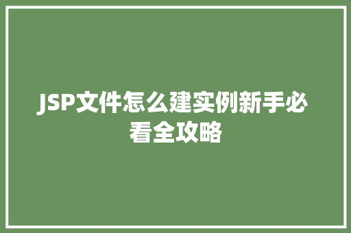 JSP文件怎么建实例新手必看全攻略 第1张 JSP文件怎么建实例新手必看全攻略 第1张