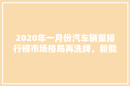 2020年一月份汽车销量排行榜市场格局再洗牌，新能源汽车崛起