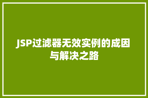 JSP过滤器无效实例的成因与解决之路 第1张 JSP过滤器无效实例的成因与解决之路 第1张