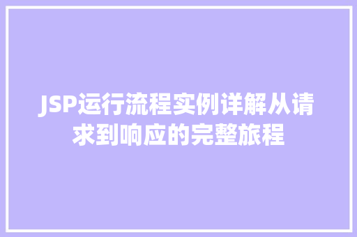 JSP运行流程实例详解从请求到响应的完整旅程
