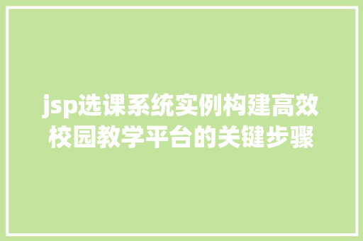 jsp选课系统实例构建高效校园教学平台的关键步骤 第1张 jsp选课系统实例构建高效校园教学平台的关键步骤 第1张