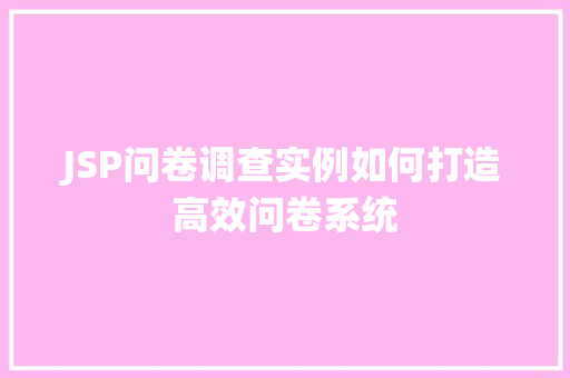 JSP问卷调查实例如何打造高效问卷系统