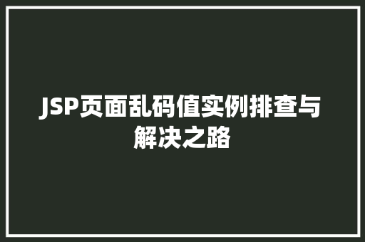 JSP页面乱码值实例排查与解决之路