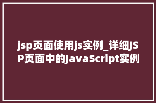 jsp页面使用js实例_详细JSP页面中的JavaScript实例应用与方法 第1张 jsp页面使用js实例_详细JSP页面中的JavaScript实例应用与方法 第1张
