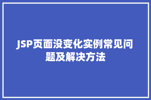JSP页面没变化实例常见问题及解决方法