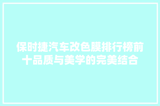 保时捷汽车改色膜排行榜前十品质与美学的完美结合