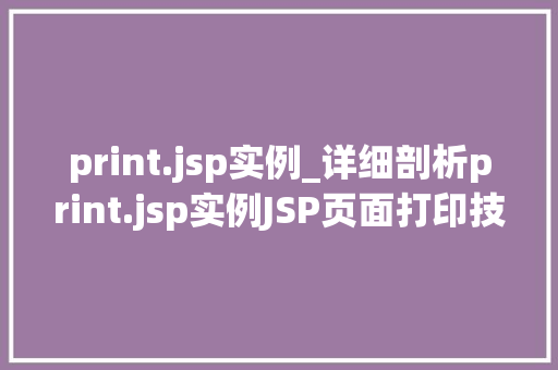 print.jsp实例_详细剖析print.jsp实例JSP页面打印技术的实战指南  第1张