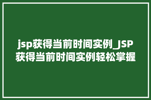 jsp获得当前时间实例_JSP获得当前时间实例轻松掌握时间戳与格式化 第1张 jsp获得当前时间实例_JSP获得当前时间实例轻松掌握时间戳与格式化 第1张