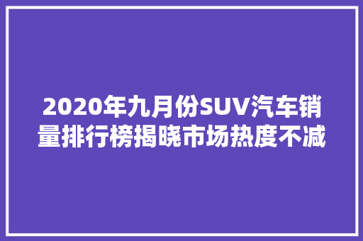2020年九月份SUV汽车销量排行榜揭晓市场热度不减，新势力崛起