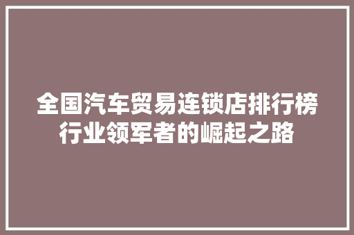 全国汽车贸易连锁店排行榜行业领军者的崛起之路