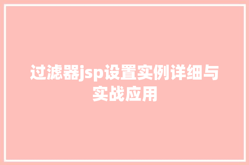 过滤器jsp设置实例详细与实战应用 第1张 过滤器jsp设置实例详细与实战应用 第1张
