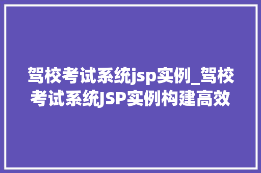 驾校考试系统jsp实例_驾校考试系统JSP实例构建高效学员考试管理的实战