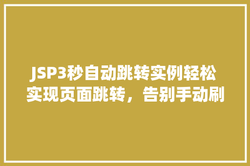 JSP3秒自动跳转实例轻松实现页面跳转,告别手动刷新 第1张 JSP3秒自动跳转实例轻松实现页面跳转,告别手动刷新 第1张