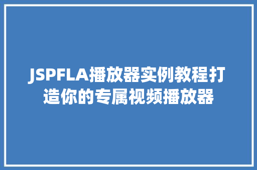 JSPFLA播放器实例教程打造你的专属视频播放器  第1张