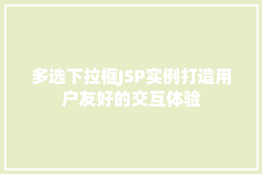 多选下拉框JSP实例打造用户友好的交互体验