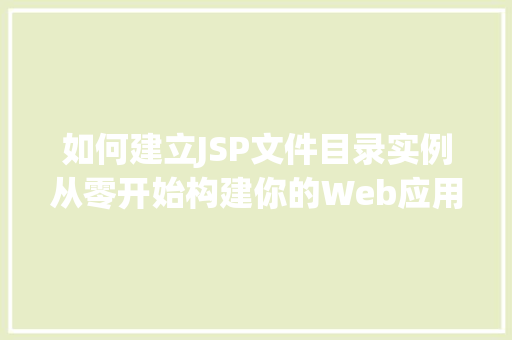 如何建立JSP文件目录实例从零开始构建你的Web应用 第1张 如何建立JSP文件目录实例从零开始构建你的Web应用 第1张
