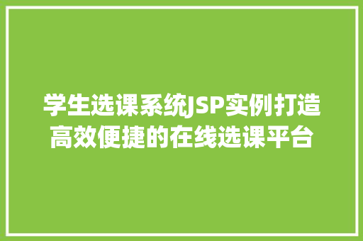 学生选课系统JSP实例打造高效便捷的在线选课平台 第1张 学生选课系统JSP实例打造高效便捷的在线选课平台 第1张