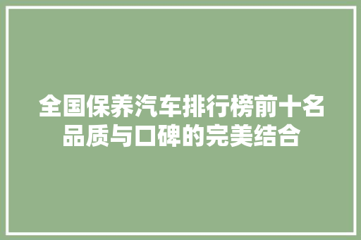 全国保养汽车排行榜前十名品质与口碑的完美结合